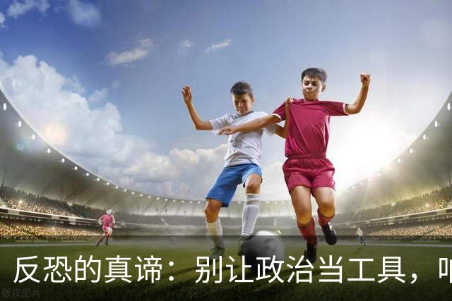 反恐的真谛：别让政治当工具，咱们一起打击恐怖分子！