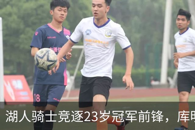 湖人骑士竞逐23岁冠军前锋，库明加与沃特森二选一悬念