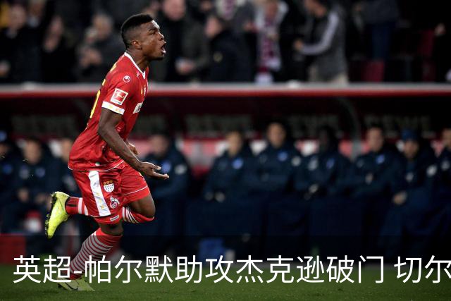 英超-帕尔默助攻杰克逊破门 切尔西1-1水晶宫