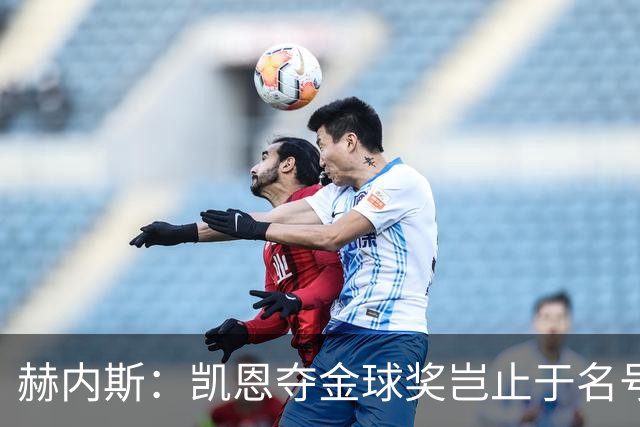 赫内斯：凯恩夺金球奖岂止于名号，梅西再获奖简直是个笑话