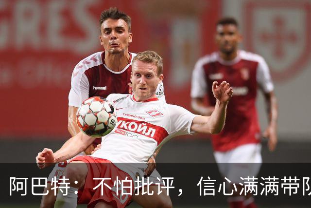 阿巴特：不怕批评，信心满满带队进步